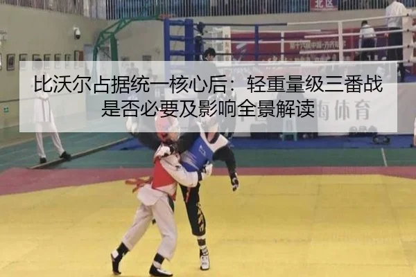比沃尔占据统一核心后：轻重量级三番战是否必要及影响全景解读