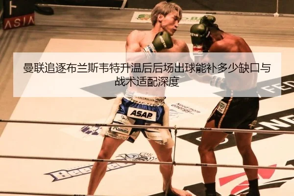 曼联追逐布兰斯韦特升温后后场出球能补多少缺口与战术适配深度