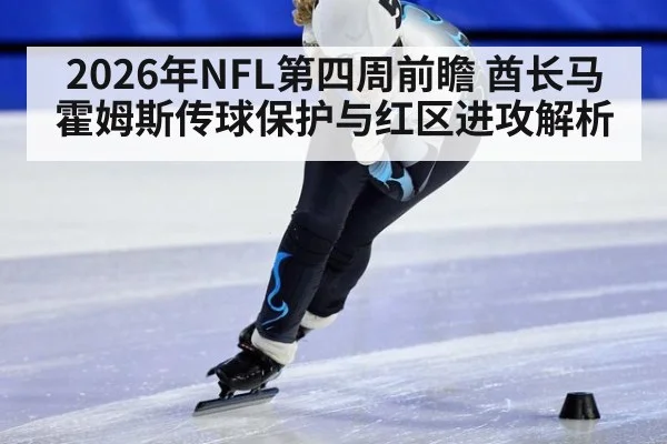 2026年NFL第四周前瞻 酋长马霍姆斯传球保护与红区进攻解析