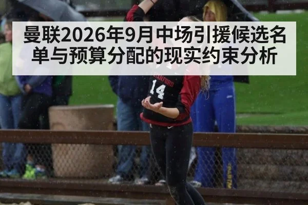 曼联2026年9月中场引援候选名单与预算分配的现实约束分析