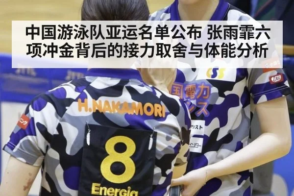 中国游泳队亚运名单公布 张雨霏六项冲金背后的接力取舍与体能分析