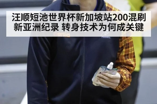 汪顺短池世界杯新加坡站200混刷新亚洲纪录 转身技术为何成关键