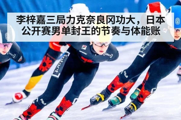 李梓嘉三局力克奈良冈功大，日本公开赛男单封王的节奏与体能账